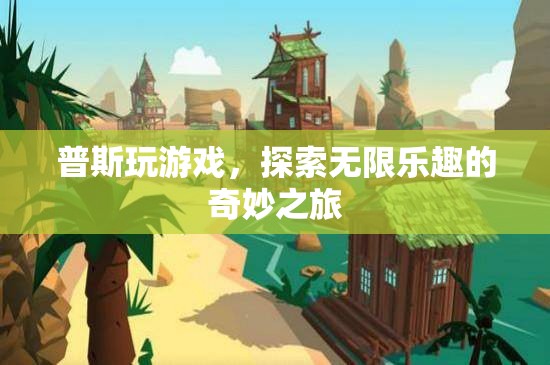 普斯游戲之旅，解鎖無限樂趣的奇妙冒險