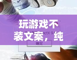純粹樂趣與真實體驗，解鎖游戲不裝文案的魅力