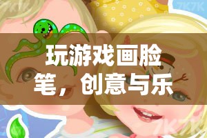 創(chuàng)意與樂趣的奇妙融合，玩游戲畫臉筆