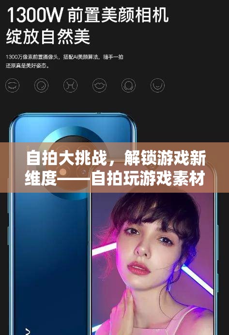 自拍大挑戰(zhàn)，解鎖游戲新維度與創(chuàng)意自拍素材的融合