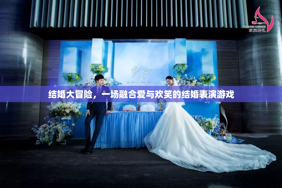 愛與歡笑的結(jié)婚大冒險，一場融合情感與娛樂的表演游戲