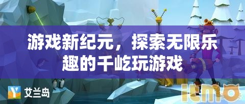 千屹玩游戲，開啟游戲新紀元，探索無限樂趣的冒險之旅