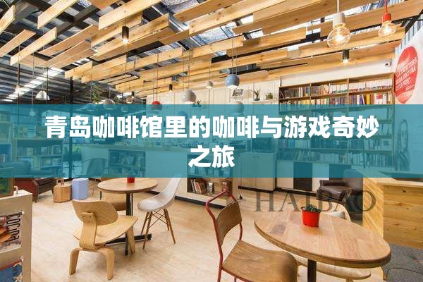 青島咖啡館，咖啡與游戲的奇妙融合之旅