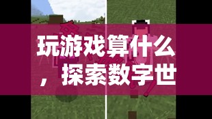 探索數(shù)字世界的無限可能，超越游戲的奇妙之旅