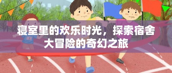 宿舍大冒險(xiǎn)，探索寢室里的歡樂時(shí)光