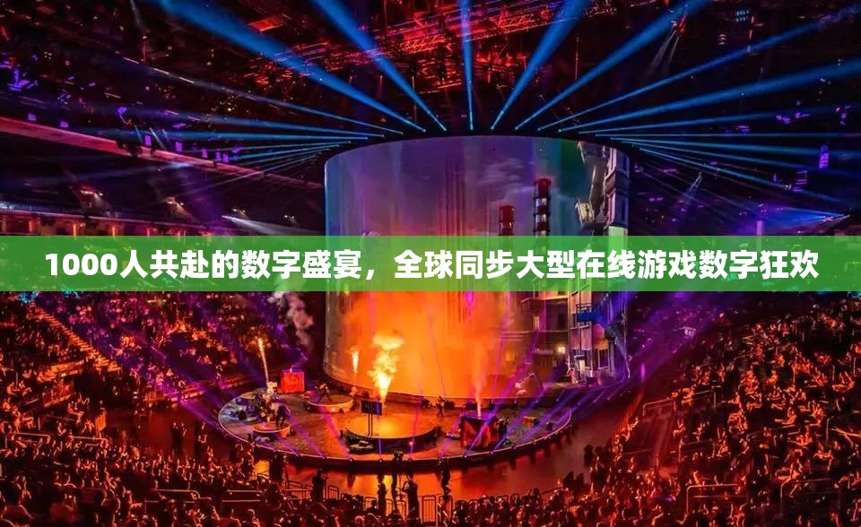 全球同步，1000人共襄的數(shù)字盛宴——大型在線游戲數(shù)字狂歡