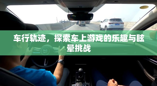 車行軌跡，探索車上游戲樂(lè)趣與眩暈挑戰(zhàn)