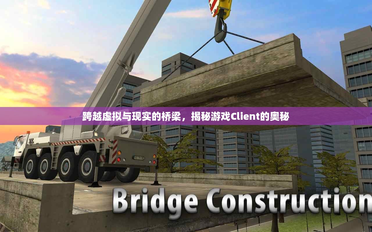 跨越虛擬與現(xiàn)實(shí)的橋梁，揭秘游戲Client的奧秘