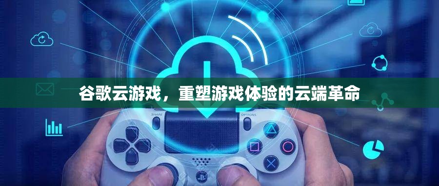 谷歌云游戲，重塑游戲體驗(yàn)的云端革命