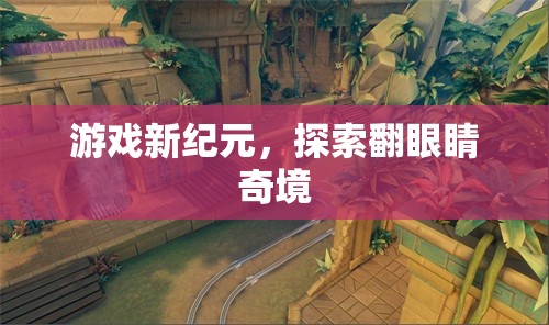 翻眼睛奇境，游戲新紀(jì)元的探索之旅