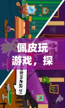 佩皮游戲，解鎖無(wú)限樂(lè)趣的奇妙探險(xiǎn)