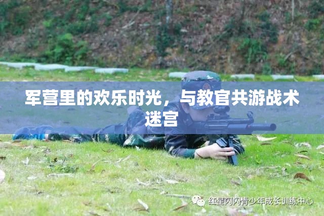 軍營歡樂，與教官共游戰(zhàn)術(shù)迷宮的難忘時光