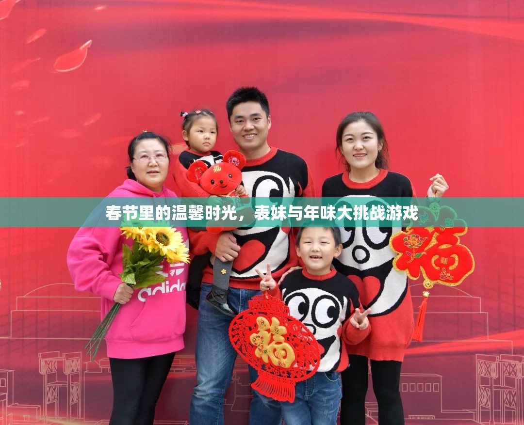 春節(jié)溫馨時(shí)光，表妹與年味大挑戰(zhàn)的歡樂(lè)記憶