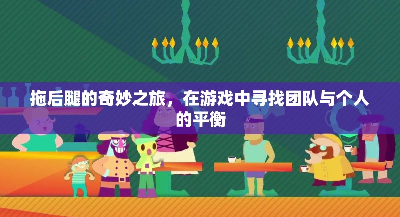 拖后腿的奇妙之旅，在游戲中尋找團(tuán)隊與個人的平衡