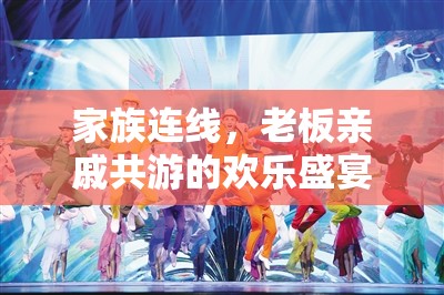 家族共游，老板親戚的歡樂(lè)連線盛宴