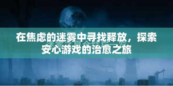在焦慮的迷霧中尋找釋放，探索安心游戲的治愈之旅