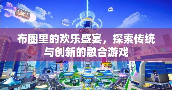 布圈里的歡樂(lè)盛宴，探索傳統(tǒng)與創(chuàng)新的融合游戲