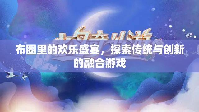 布圈里的歡樂(lè)盛宴，探索傳統(tǒng)與創(chuàng)新的融合游戲