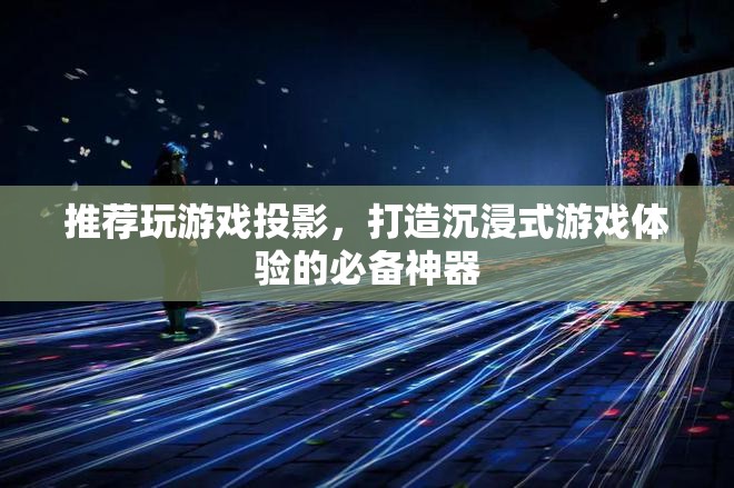 游戲投影，打造沉浸式游戲體驗(yàn)的必備神器