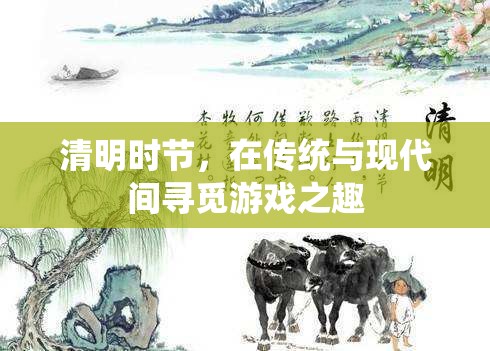 清明時節(jié)，傳統(tǒng)與現(xiàn)代交織的游戲之旅