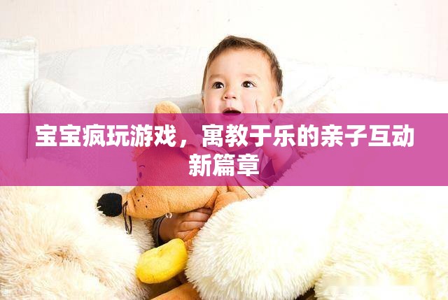 寓教于樂，寶寶瘋玩游戲開啟親子互動(dòng)新篇章
