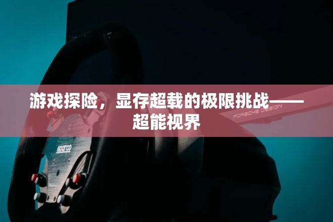 超能視界，游戲探險中的顯存超載極限挑戰(zhàn)