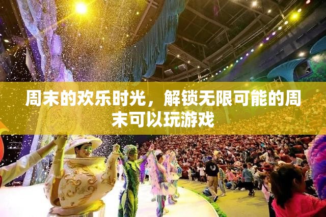解鎖周末無限可能，盡享歡樂時(shí)光的精彩游戲之旅