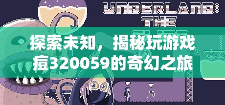 揭秘玩游戲痘320059的奇幻之旅，探索未知的奇妙世界