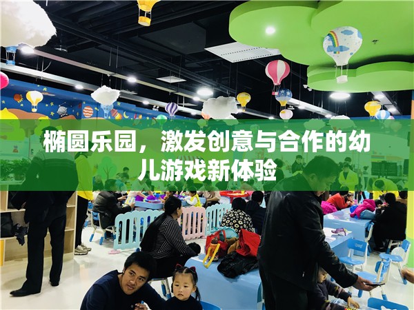 橢圓樂園，激發(fā)幼兒創(chuàng)意與合作的新游戲體驗(yàn)