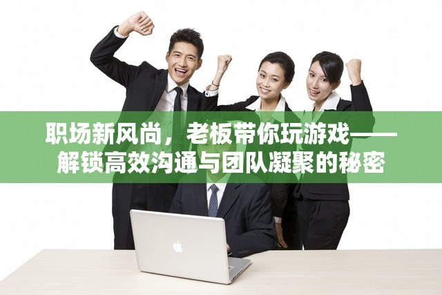 職場(chǎng)新風(fēng)尚，老板帶你玩游戲，解鎖高效溝通與團(tuán)隊(duì)凝聚的秘密