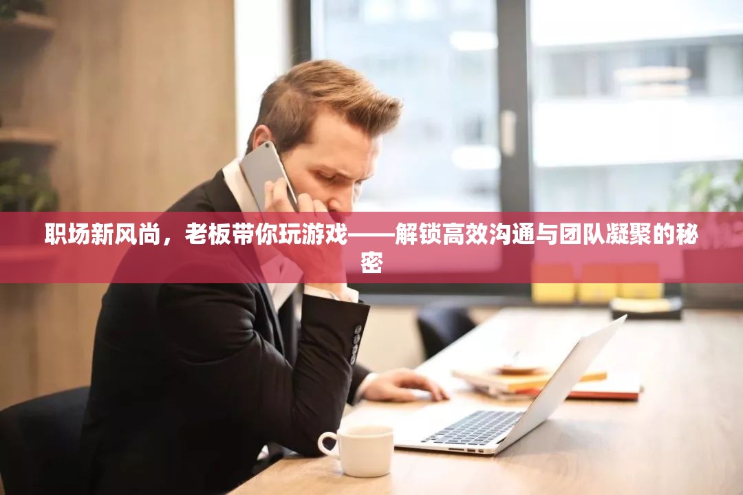 職場(chǎng)新風(fēng)尚，老板帶你玩游戲，解鎖高效溝通與團(tuán)隊(duì)凝聚的秘密