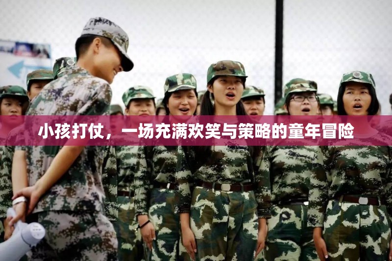 童年的戰(zhàn)爭游戲，歡笑與策略交織的冒險(xiǎn)之旅