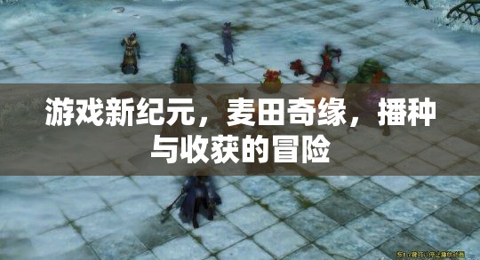 麥田奇緣，游戲新紀(jì)元下的播種與收獲冒險(xiǎn)