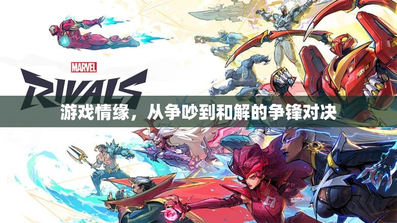 游戲情緣，從爭吵到和解的爭鋒對決