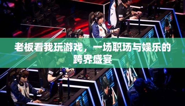 職場與娛樂的跨界盛宴，老板眼中的游戲時光