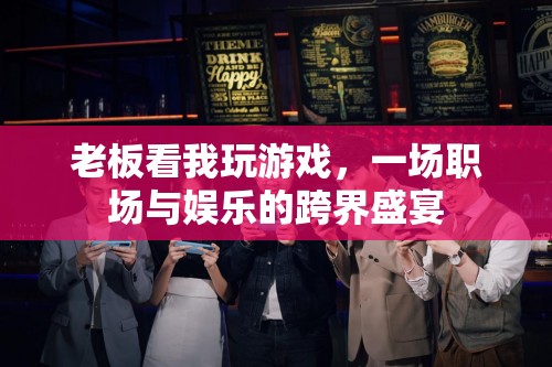 職場與娛樂的跨界盛宴，老板眼中的游戲時光