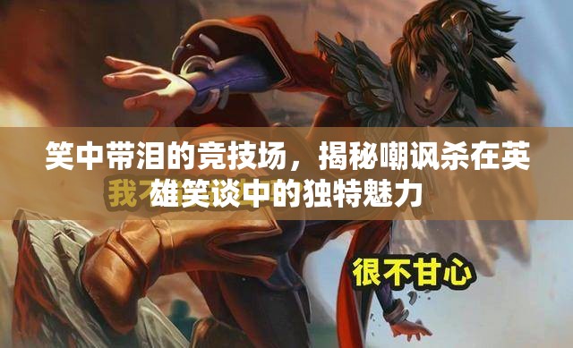 笑中帶淚的競技場，揭秘英雄笑談中嘲諷殺的獨特魅力