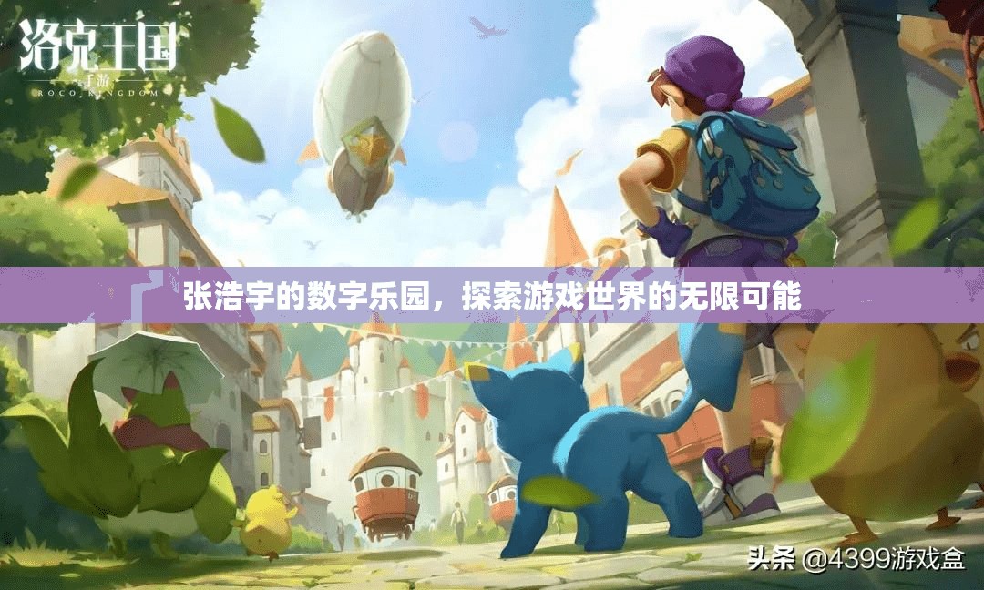 張浩宇的數(shù)字樂園，解鎖游戲世界的無限可能