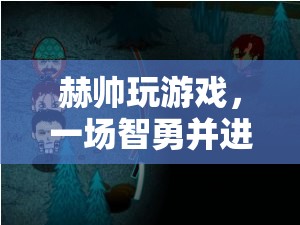 赫帥智勇之旅，一場驚心動魄的冒險游戲