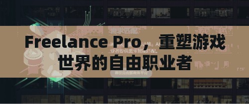 重塑游戲世界的自由職業(yè)者，F(xiàn)reelance Pro的崛起