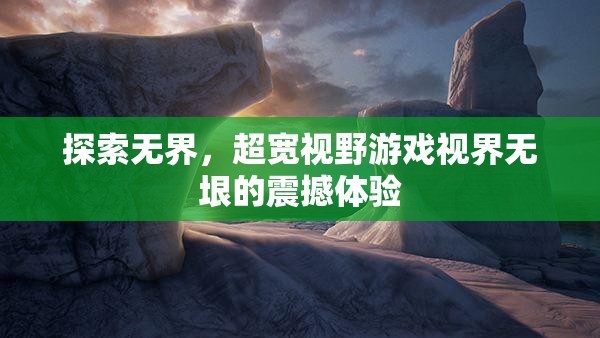 超寬視野，探索無垠游戲世界的震撼之旅