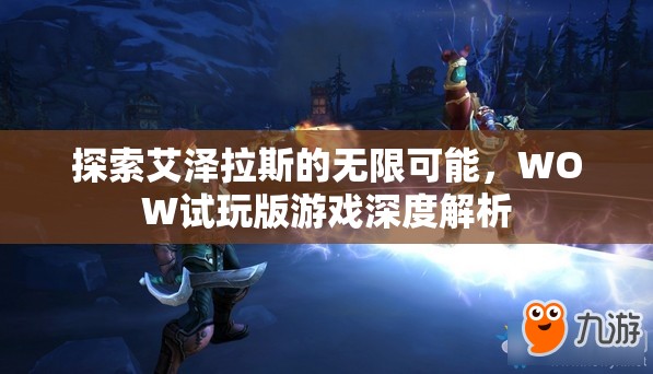 探索艾澤拉斯的無(wú)限可能，WOW試玩版深度解析