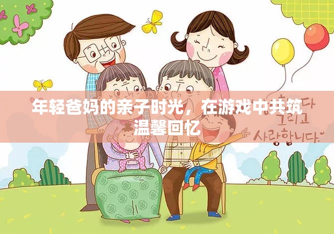 年輕爸媽的親子游戲時光，共筑溫馨回憶