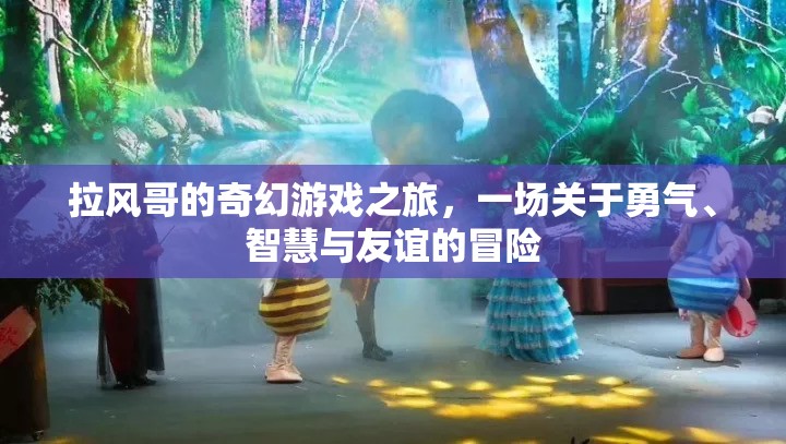 拉風(fēng)哥的奇幻冒險(xiǎn)，勇氣、智慧與友誼的交響曲