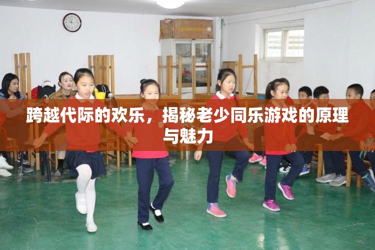 跨越代際的歡樂(lè)，老少同樂(lè)游戲的原理與魅力揭秘
