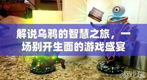 烏鴉的智慧之旅，一場(chǎng)別開(kāi)生面的游戲盛宴