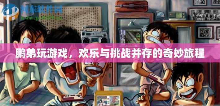 鵬弟的奇妙游戲之旅，歡樂與挑戰(zhàn)的雙重奏
