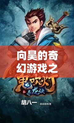 向昊的奇幻游戲，探索未知世界的奇妙冒險(xiǎn)