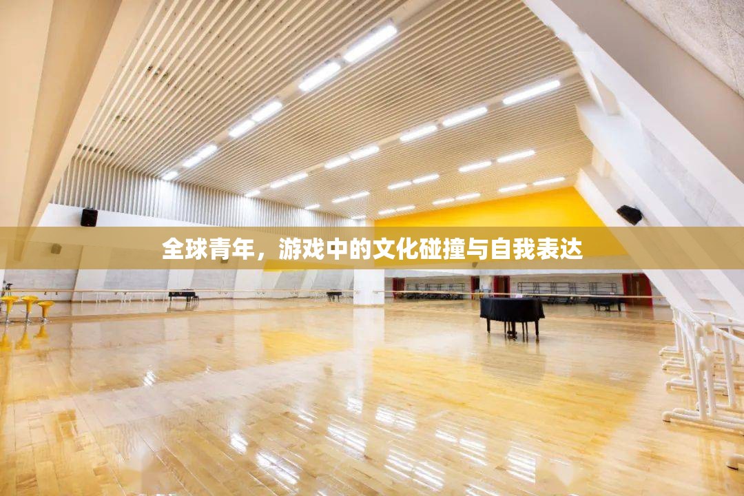 全球青年，游戲中的文化碰撞與自我表達(dá)