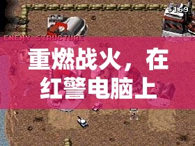 重燃戰(zhàn)火，紅警電腦上的經(jīng)典游戲之旅